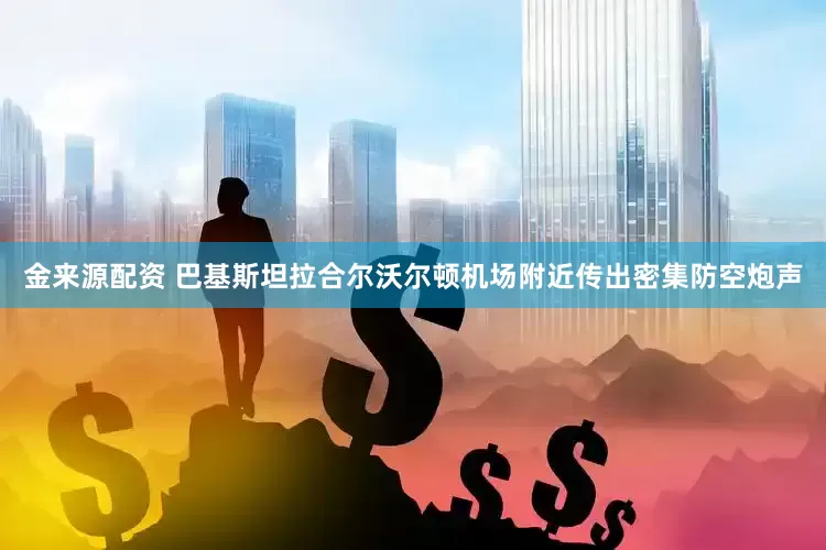 金来源配资 巴基斯坦拉合尔沃尔顿机场附近传出密集防空炮声