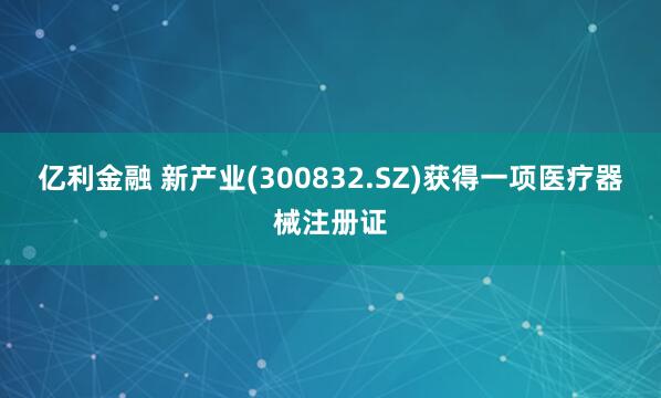 亿利金融 新产业(300832.SZ)获得一项医疗器械注册证