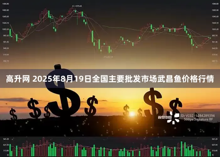 高升网 2025年8月19日全国主要批发市场武昌鱼价格行情