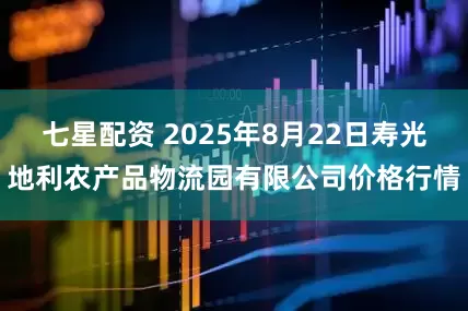 七星配资 2025年8月22日寿光地利农产品物流园有限公司价格行情