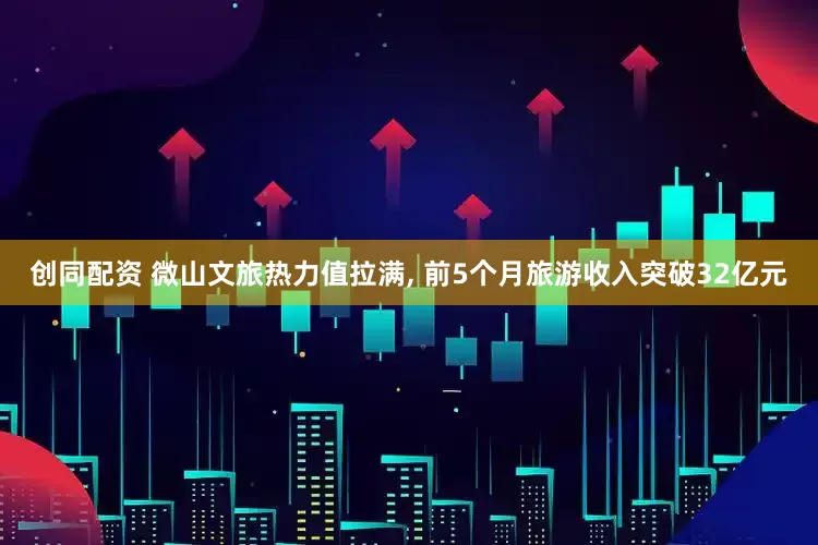 创同配资 微山文旅热力值拉满, 前5个月旅游收入突破32亿元